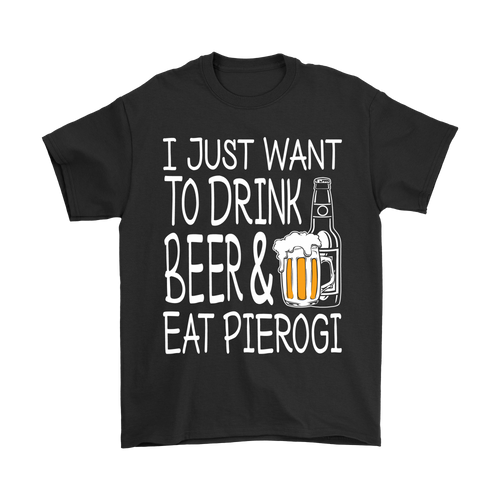 I Just Want to Drink Beer and Eat Pierogi Shirt - My Polish Heritage