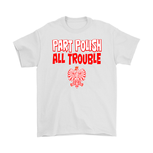 Part Polish All Trouble Shirt - My Polish Heritage