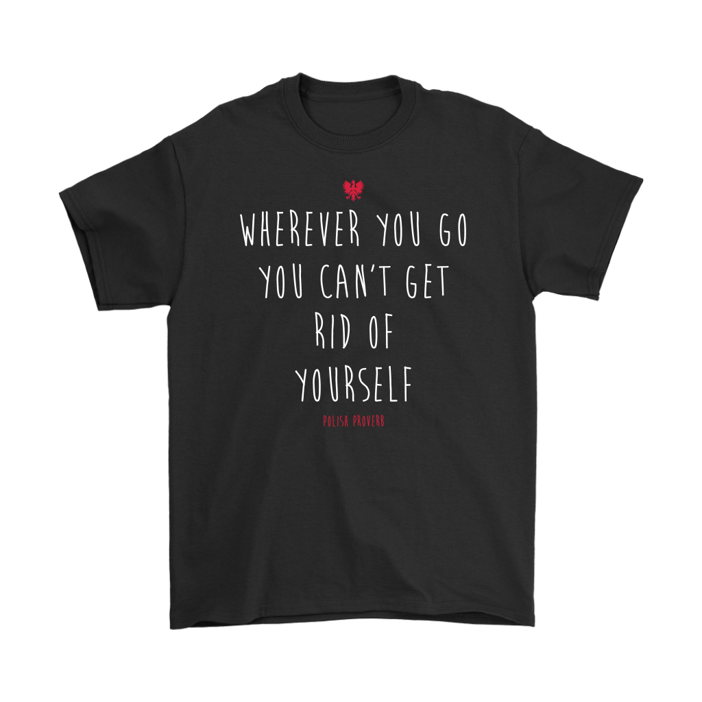 Wherever you go you can't get rid of yourself. Polish Proverb. Tank Tops, Shirts and Hoodies
