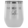 This Might Be Vodka Wine Tumbler